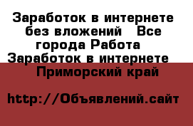 Заработок в интернете без вложений - Все города Работа » Заработок в интернете   . Приморский край